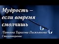 Мудрость - если вовремя смолчишь /автор слов Таня Тарасова Пыжьянова/