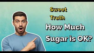 Sweet Truth: How Much Sugar Is Ok?