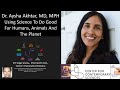 Dr. Aysha Akhtar, MD, MPH - Using Science To Do Good For Humans, Animals And The Planet