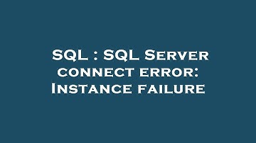 SQL : SQL Server connect error: Instance failure