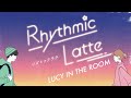 LUCY IN THE ROOM – リズミックラテ –【Official Music Video】