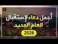 أفضل دعاء العام الجديد 2026 لرفع البلاء وقضاء الحوائج وجلب الرزق دعاء دخول العام الجديد2026 