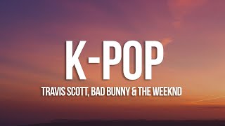 Travis Scott, Bad Bunny, The Weeknd - K-POP (Lyrics)