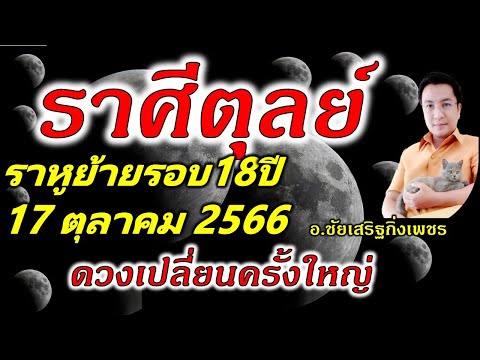 ราศีตุลย์ ราหูย้าย(๘) รอบ18ปี ดวงเปลี่ยนครั้งใหญ่  17ตุลาคม2566 อ.ชัยเสริฐกิ่งเพชร