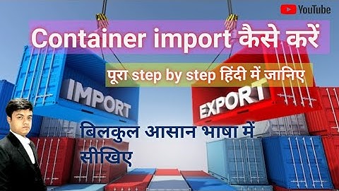 Container Import Process || Full Documents Process || step by step || कंटेनर इम्पोर्ट कैसे करें