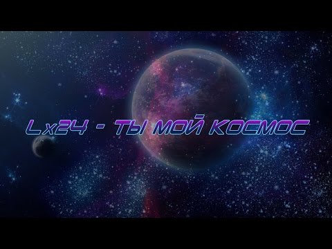 Lx24 - Ты мой космос