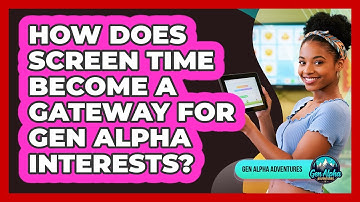 How Does Screen Time Become A Gateway For Gen Alpha Interests? - Gen Alpha Adventures