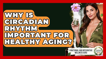 Why Is Circadian Rhythm Important For Healthy Aging? - Functional and Integrative Wellness Guru