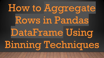 How to Aggregate Rows in Pandas DataFrame Using Binning Techniques