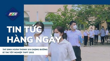 Quảng Ngãi: Thí sinh hoàn thành 3/4  chặng đường kì thi tốt nghiệp THPT 2022 | PTQ