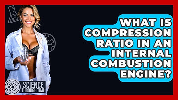 What Is Compression Ratio In An Internal Combustion Engine? - Science Through Time