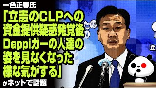 一色正春氏「立憲のCLPへの資金提供疑惑発覚後、Dappiガーの人達の姿を見なくなった様な気がする」が話題