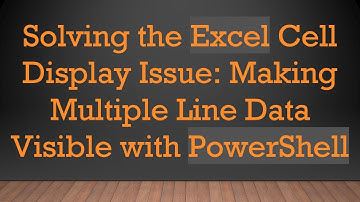Solving the Excel Cell Display Issue: Making Multiple Line Data Visible with PowerShell