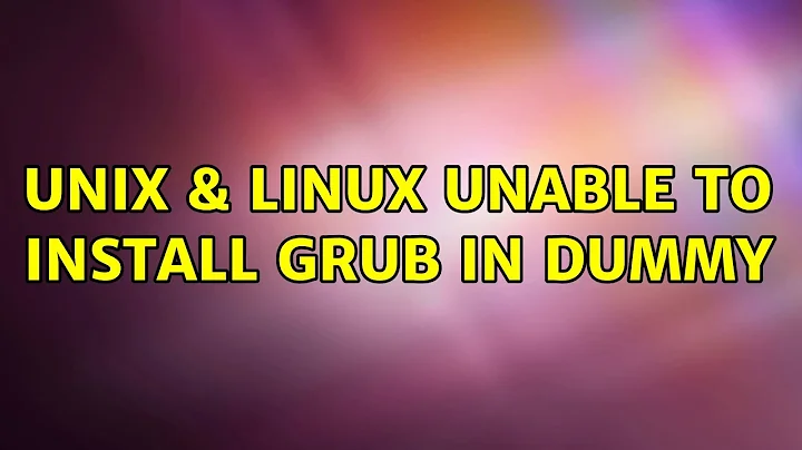 Unix & Linux: Unable to install GRUB in dummy (2 Solutions!!)