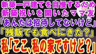 【スカッとする話】新築一戸建て住みを自慢するため新築祝いを開いたママ友「あんたは招待してないけど残飯でも食べにきた?w」→私「ここ、私の家ですけど?」ママ友「は?」結果w【修羅場】