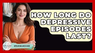 How Long Do Depressive Episodes Last? | Bipolar Wellness Guide