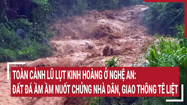 Toàn cảnh lũ lụt kinh hoàng ở Nghệ An: Đất đá ầm ầm 'nuốt chửng' nhà dân, giao thông tê liệt