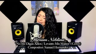 Video thumbnail of "No me digas adios / Levanto Mis Manos Samuel Hernandez (Cover) Cantante: Miriam Neblina"