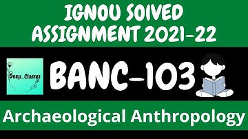 BANC 103 Solved Assignment 2021-22 l Archaeological Anthropology l IGNOU l Deep_Classes l BANC 103