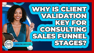 Why Is Client Validation Key For Consulting Sales Funnel Stages? - Consulting Career Hub
