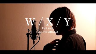 W/X/Y - Tani Yuuki【Covered by あじっこ】