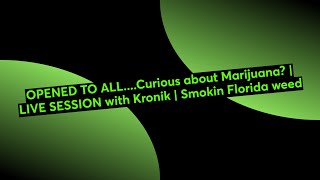 OPENED TO ALL....Curious about Marijuana? | LIVE SESSION with Kronik | Smokin Florida weed