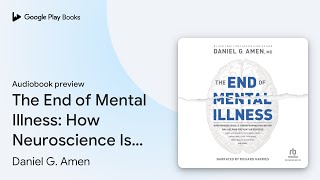 The End of Mental Illness: How Neuroscience Is… by Daniel G. Amen · Audiobook preview