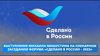 Выступление Михаила Мишустина на пленарном заседании форума «Сделано в России – 2022»