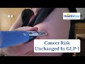 Do GLP-1 Drugs Affect Cancer Risk? New Study Says Probably Not