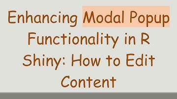 Enhancing Modal Popup Functionality in R Shiny: How to Edit Content