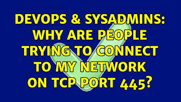DevOps & SysAdmins: Why are people trying to connect to my network on TCP port 445? (2 Solutions!!)