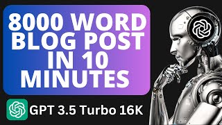 GPT 3.5 Turbo 16K - Writing An 8000 Word Blog Post In 10 Minutes