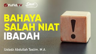Bahaya Salah Niat dalam Ibadah - Ustadz Abdullah Taslim, M.A. - 5 Menit yang Menginspirasi