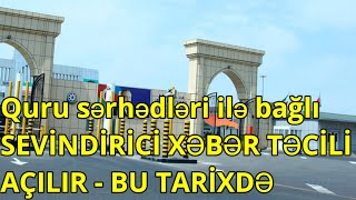 Quru sərhədləri ilə bağlı SEVİNDİRİCİ XƏBƏR TƏCİLİ AÇILIR - BU TARİXDƏ