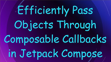 Efficiently Pass Objects Through Composable Callbacks in Jetpack Compose