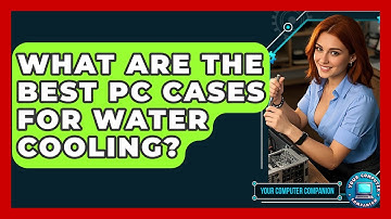 What Are The Best PC Cases For Water Cooling? - Your Computer Companion