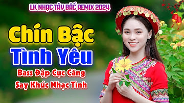 Say Quá Khúc Nhạc Tình Bass Cực Căng | CHÍN BẬC TÌNH YÊU | LK Nhạc Tây Bắc Remix Hay Nhất 2024