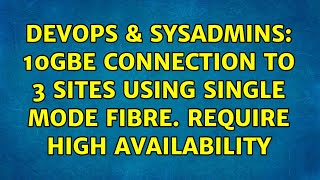 DevOps & SysAdmins: 10Gbe connection to 3 sites using Single Mode fibre. Require High Availability