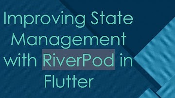 Improving State Management with RiverPod in Flutter