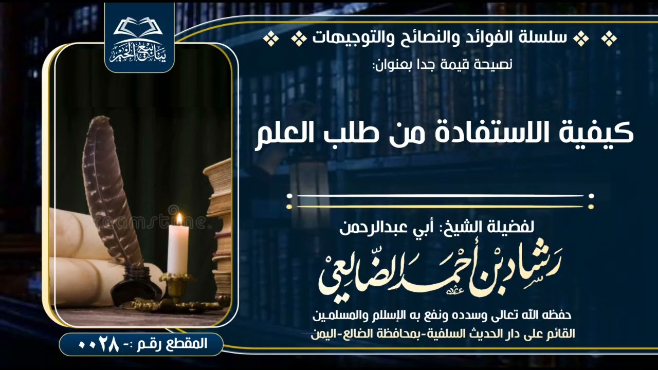 نصيحة قيمة بعنوان (كيفية الاستفادة من طلب العلم) لفضيلة الشيخ رشاد الضالعي