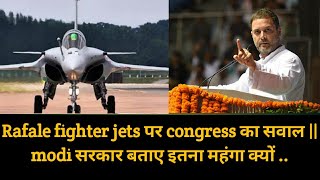 Rafale fighter jets पर congress का सवाल|| modi सरकार बताए इतना महंगा क्यों ..