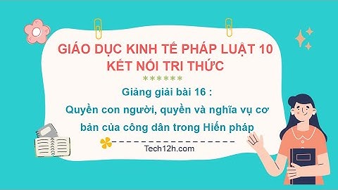 Giảng bài 16: Quyền con người, quyền và nghĩa vụ của công dân | Bài giảng Giáo dục KTPL 10 Kết nối