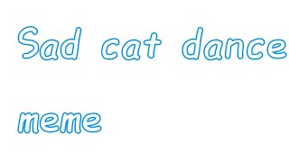 Sad Cat Dance