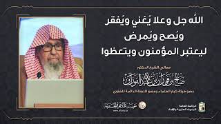 الله جل وعلا يغني ويفقر ويصح ويمرض ليعتبر المؤمنون ويتعظوا   معالي الشيخ صالح الفوزان