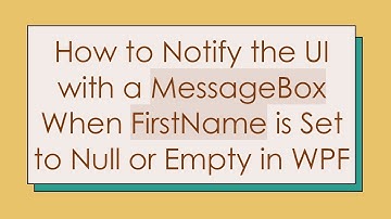 How to Notify the UI with a MessageBox When FirstName is Set to Null or Empty in WPF
