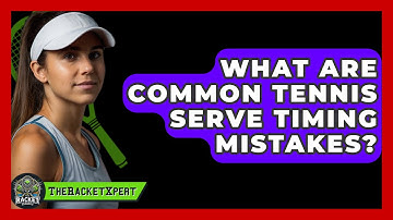 What Are Common Tennis Serve Timing Mistakes? - The Racket Xpert