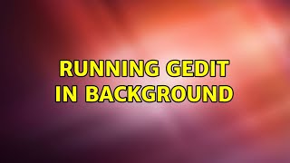 Ubuntu: Running gedit in background (2 Solutions!!)