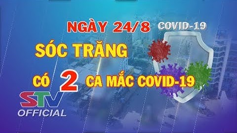 STV - Tin mới nhận 18h: Ngày 24/8, Sóc Trăng có 2 ca mắc COVID-19