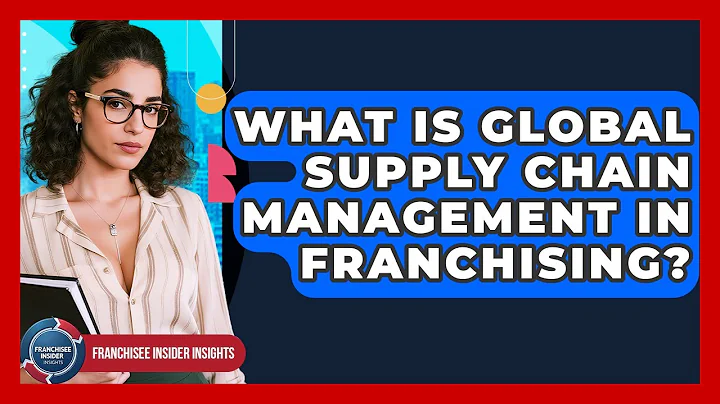 What Is Global Supply Chain Management In Franchising? - Franchisee Insider Insights