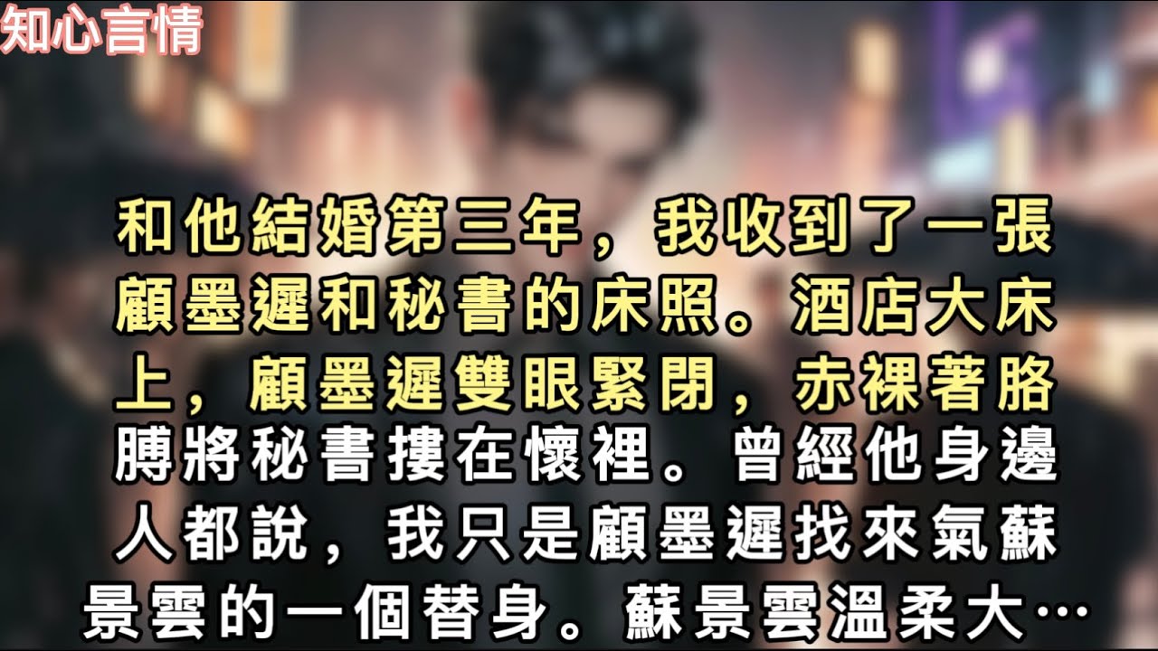 和他結婚第三年，我收到了一張顧墨遲和秘書的床照。酒店大床上，顧墨遲雙眼緊閉，赤裸著胳膊將秘書摟在懷裡。曾經他身邊人都說，我只是…#一口气看完 #言情 #追妻火葬场 #小说 #故事